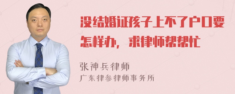 没结婚证孩子上不了户口要怎样办，求律师帮帮忙