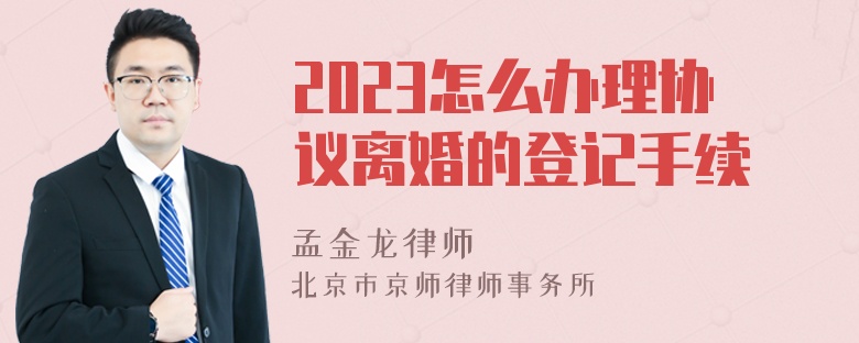 2023怎么办理协议离婚的登记手续