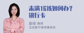 未满16该如何办？银行卡