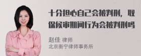 十分担心自己会被判刑，取保候审期间行为会被判刑吗