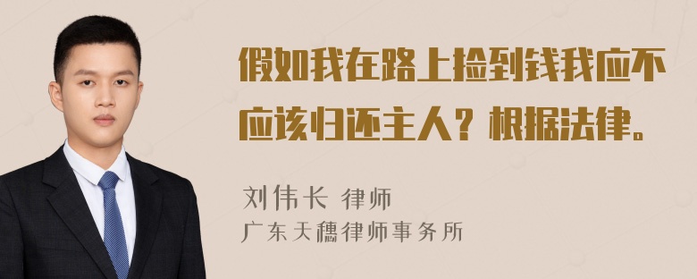 假如我在路上捡到钱我应不应该归还主人？根据法律。