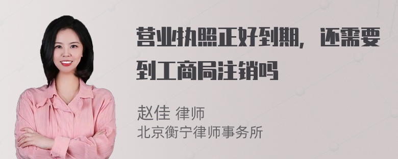 营业执照正好到期，还需要到工商局注销吗