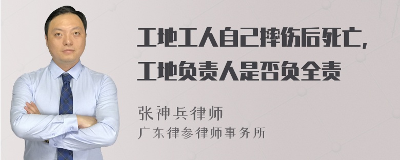 工地工人自己摔伤后死亡，工地负责人是否负全责