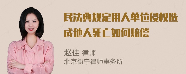 民法典规定用人单位侵权造成他人死亡如何赔偿