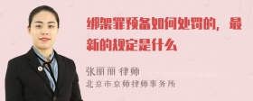 绑架罪预备如何处罚的，最新的规定是什么