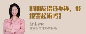 就朋友借钱不还，能报警起诉吗？