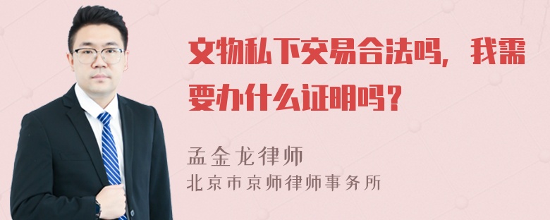 文物私下交易合法吗，我需要办什么证明吗？