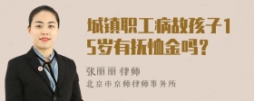 城镇职工病故孩子15岁有抚恤金吗？