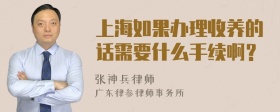 上海如果办理收养的话需要什么手续啊？