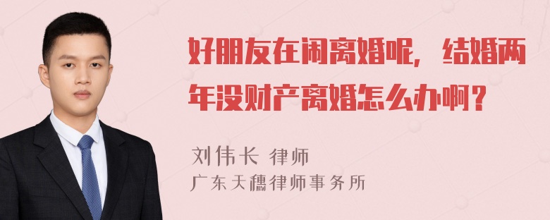 好朋友在闹离婚呢，结婚两年没财产离婚怎么办啊？