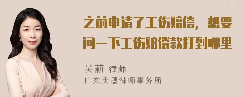 之前申请了工伤赔偿，想要问一下工伤赔偿款打到哪里