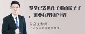 爷爷已去世儿子继承房子了，需要办理过户吗？