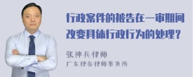 行政案件的被告在一审期间改变具体行政行为的处理？