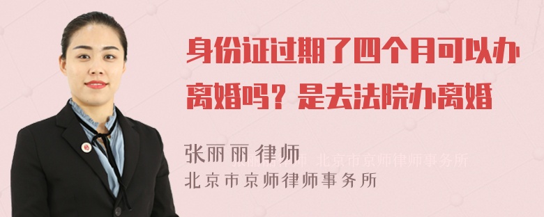 身份证过期了四个月可以办离婚吗？是去法院办离婚