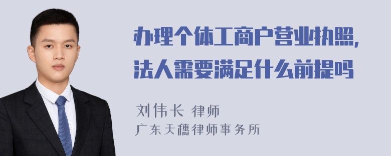 办理个体工商户营业执照，法人需要满足什么前提吗