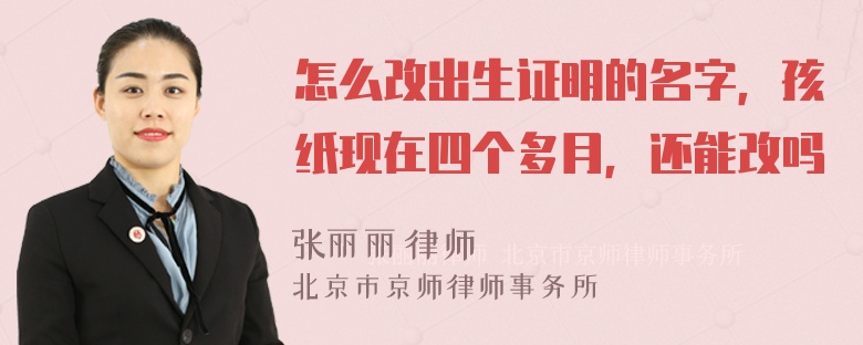 怎么改出生证明的名字，孩纸现在四个多月，还能改吗