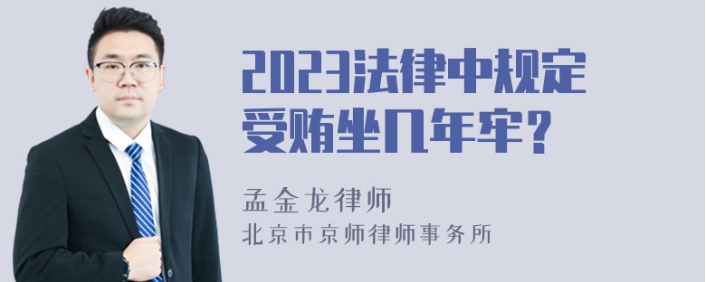 2023法律中规定受贿坐几年牢？