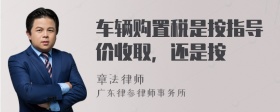 车辆购置税是按指导价收取，还是按