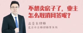 不想卖房子了，业主怎么取消网签呢？