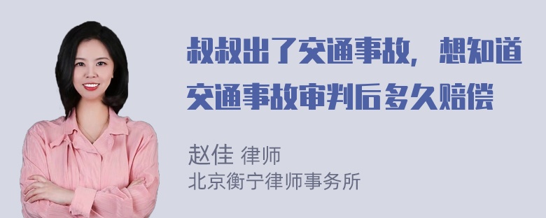 叔叔出了交通事故，想知道交通事故审判后多久赔偿