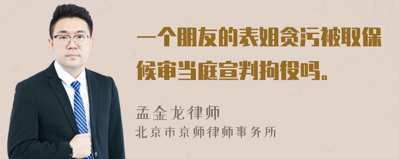 一个朋友的表姐贪污被取保候审当庭宣判拘役吗。