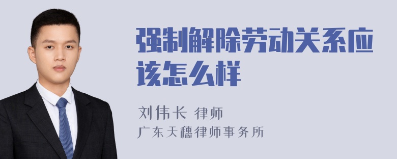 强制解除劳动关系应该怎么样