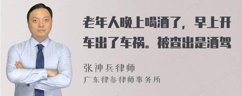 老年人晚上喝酒了，早上开车出了车祸。被查出是酒驾