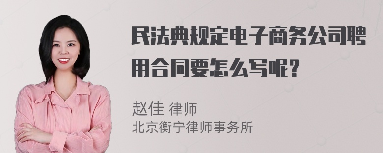 民法典规定电子商务公司聘用合同要怎么写呢？