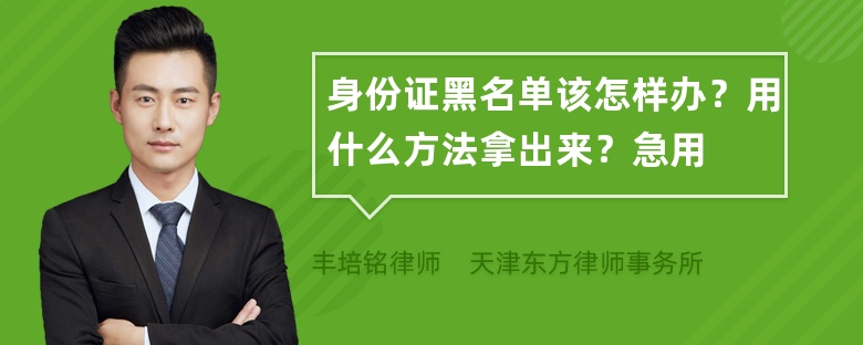 身份证黑名单该怎样办？用什么方法拿出来？急用