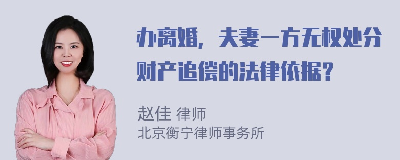 办离婚，夫妻一方无权处分财产追偿的法律依据？