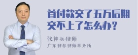 首付款交了五万后期交不上了怎么办？