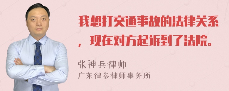 我想打交通事故的法律关系，现在对方起诉到了法院。