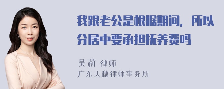 我跟老公是根据期间，所以分居中要承担抚养费吗