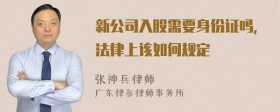 新公司入股需要身份证吗，法律上该如何规定