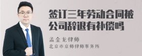 签订三年劳动合同被公司辞退有补偿吗