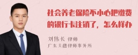 社会养老保险不小心把缴费的银行卡注销了，怎么样办