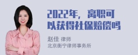 2022年，离职可以获得社保赔偿吗