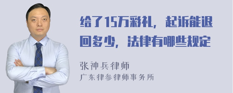 给了15万彩礼，起诉能退回多少，法律有哪些规定