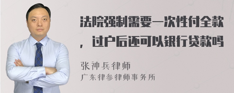 法院强制需要一次性付全款，过户后还可以银行贷款吗