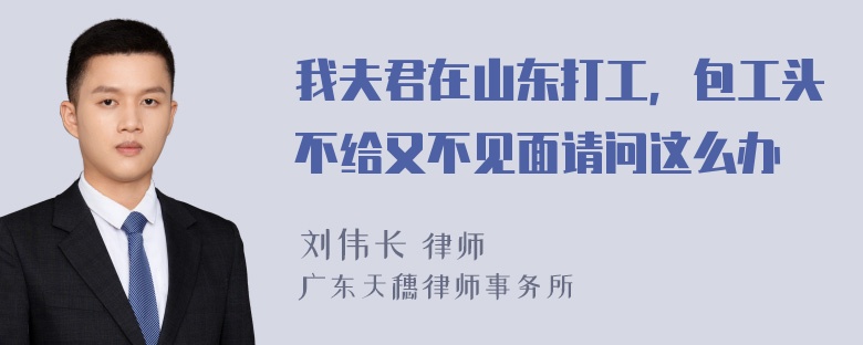 我夫君在山东打工，包工头不给又不见面请问这么办