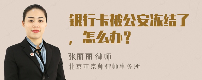 银行卡被公安冻结了，怎么办？