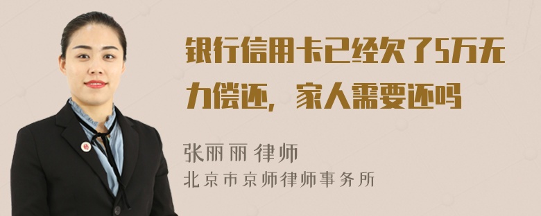 银行信用卡已经欠了5万无力偿还，家人需要还吗