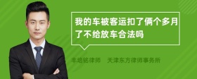 我的车被客运扣了俩个多月了不给放车合法吗