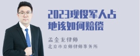 2023现役军人占地该如何赔偿