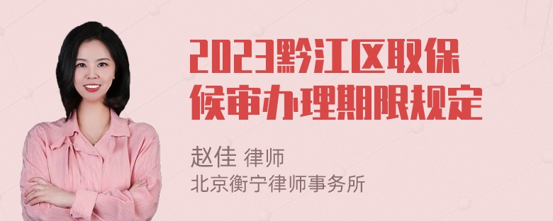 2023黔江区取保候审办理期限规定