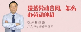 没签劳动合同，怎么办劳动仲裁