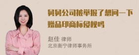 舅舅公司被举报了想问一下赠品印商标侵权吗