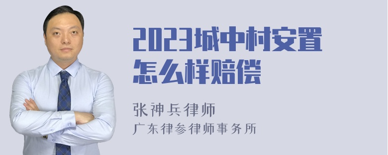 2023城中村安置怎么样赔偿