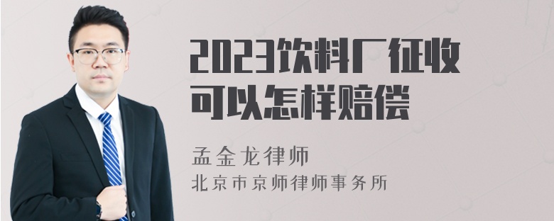 2023饮料厂征收可以怎样赔偿