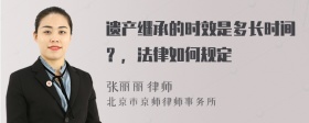 遗产继承的时效是多长时间？，法律如何规定